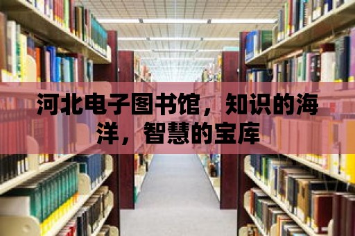 河北電子圖書館，知識的海洋，智慧的寶庫