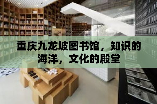 重慶九龍坡圖書館，知識的海洋，文化的殿堂