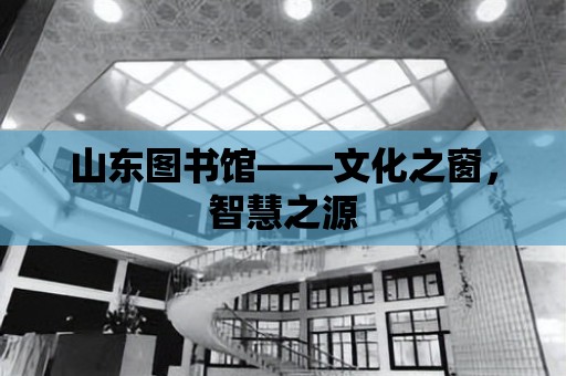 山東圖書館——文化之窗，智慧之源