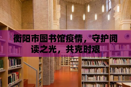 衡陽市圖書館疫情，守護閱讀之光，共克時艱