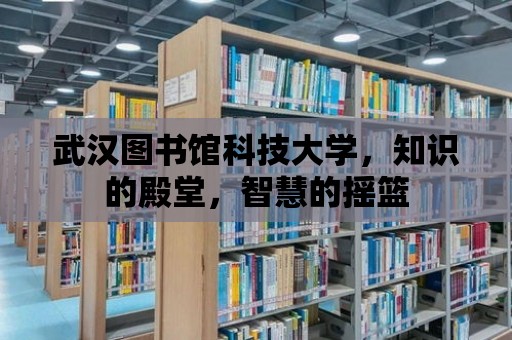 武漢圖書館科技大學(xué)，知識的殿堂，智慧的搖籃