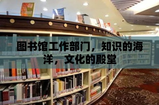 圖書館工作部門，知識的海洋，文化的殿堂