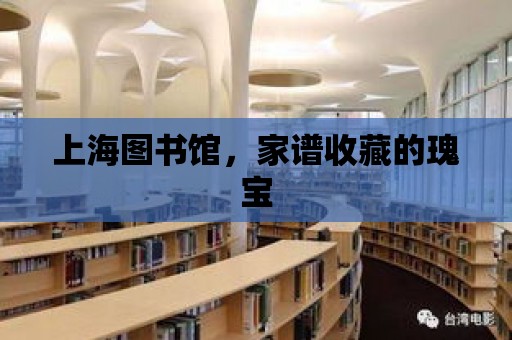 上海圖書館，家譜收藏的瑰寶