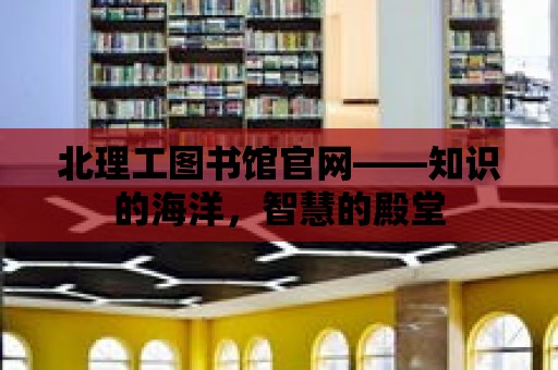 北理工圖書館官網(wǎng)——知識的海洋，智慧的殿堂