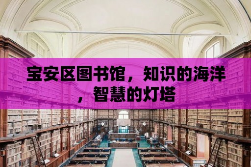 寶安區圖書館，知識的海洋，智慧的燈塔