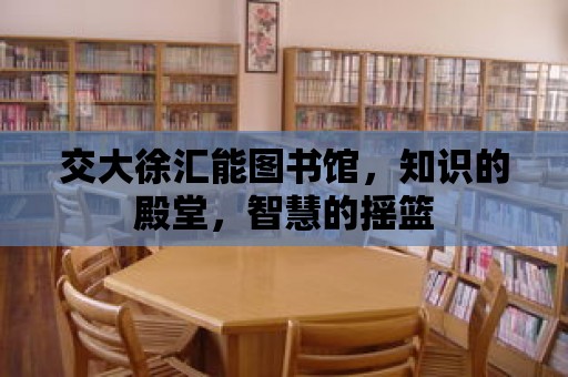 交大徐匯能圖書館，知識的殿堂，智慧的搖籃