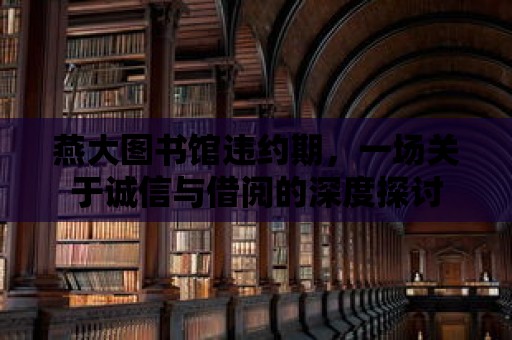 燕大圖書館違約期，一場關于誠信與借閱的深度探討