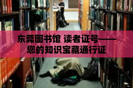 東莞圖書館 讀者證號——您的知識寶藏通行證