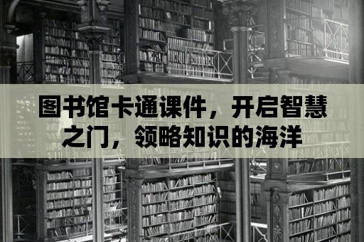 圖書館卡通課件，開啟智慧之門，領略知識的海洋