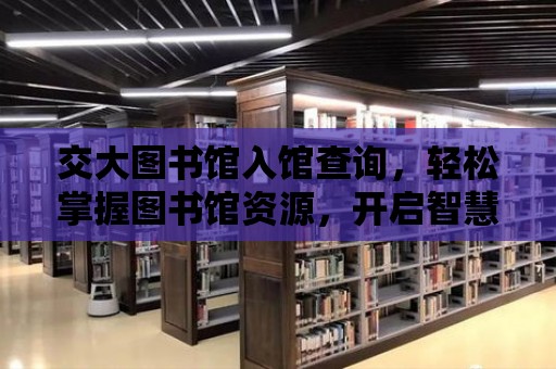 交大圖書館入館查詢，輕松掌握圖書館資源，開啟智慧之旅