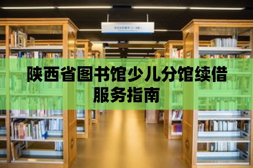 陜西省圖書館少兒分館續借服務指南