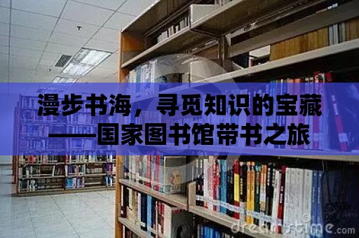 漫步書海，尋覓知識的寶藏——國家圖書館帶書之旅