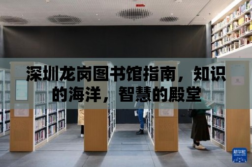 深圳龍崗圖書館指南，知識的海洋，智慧的殿堂