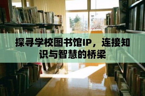 探尋學校圖書館IP，連接知識與智慧的橋梁