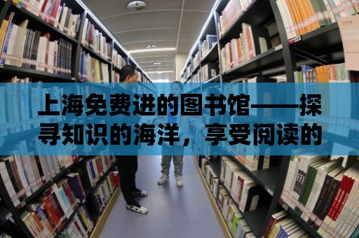 上海免費進的圖書館——探尋知識的海洋，享受閱讀的樂趣