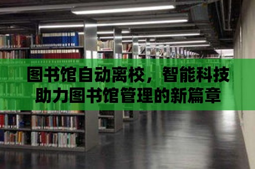 圖書館自動離校，智能科技助力圖書館管理的新篇章