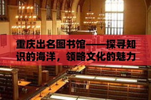 重慶出名圖書館——探尋知識的海洋，領略文化的魅力