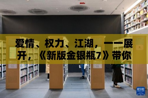 愛情、權(quán)力、江湖，一一展開，《新版金銀瓶7》帶你領(lǐng)略不同人生！