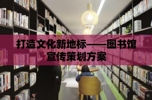 打造文化新地標——圖書館宣傳策劃方案