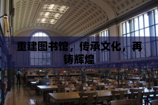 重建圖書館，傳承文化，再鑄輝煌