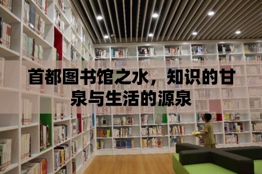 首都圖書館之水，知識(shí)的甘泉與生活的源泉