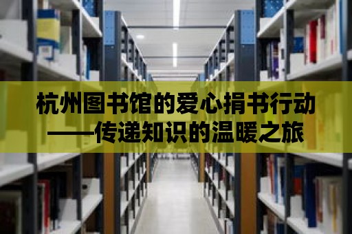 杭州圖書館的愛心捐書行動——傳遞知識的溫暖之旅