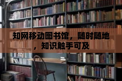 知網移動圖書館，隨時隨地，知識觸手可及