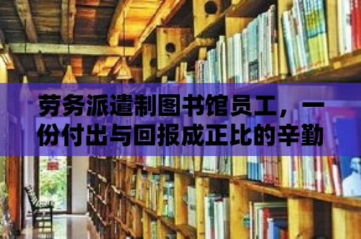 勞務派遣制圖書館員工，一份付出與回報成正比的辛勤工作