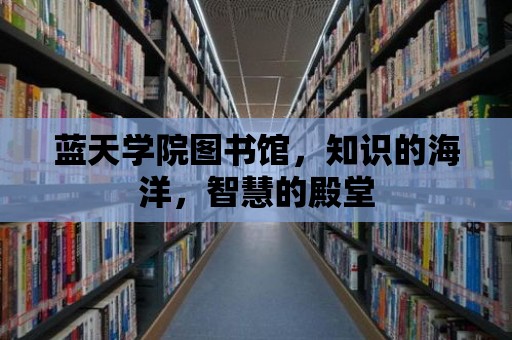 藍天學院圖書館，知識的海洋，智慧的殿堂