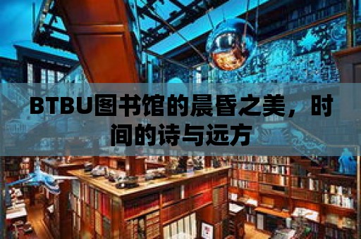 BTBU圖書館的晨昏之美，時間的詩與遠方