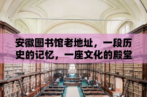 安徽圖書館老地址，一段歷史的記憶，一座文化的殿堂