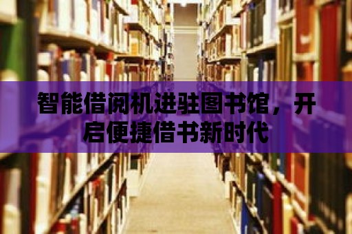 智能借閱機進駐圖書館，開啟便捷借書新時代