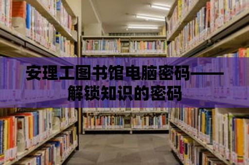 安理工圖書館電腦密碼——解鎖知識的密碼