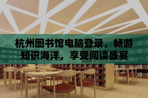 杭州圖書館電腦登錄，暢游知識海洋，享受閱讀盛宴