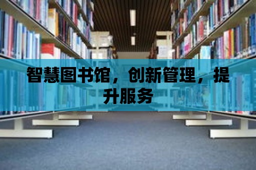 智慧圖書館，創新管理，提升服務