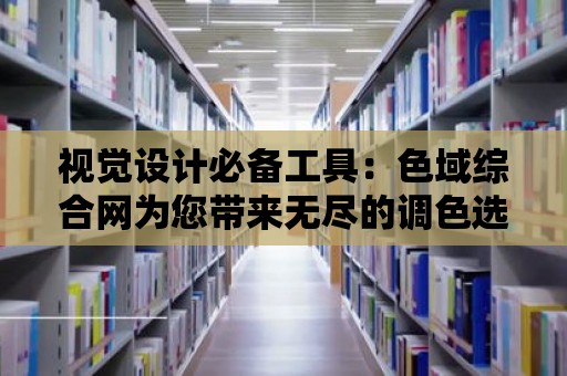 視覺設計必備工具：色域綜合網為您帶來無盡的調色選擇