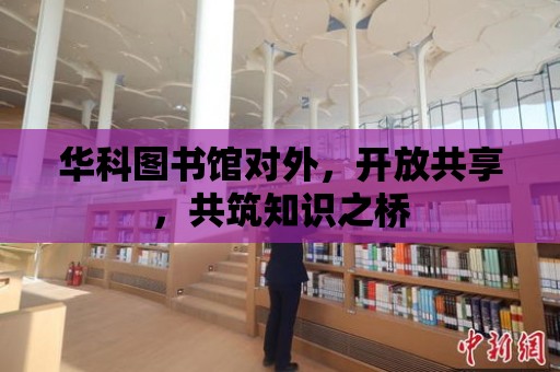 華科圖書館對外，開放共享，共筑知識之橋