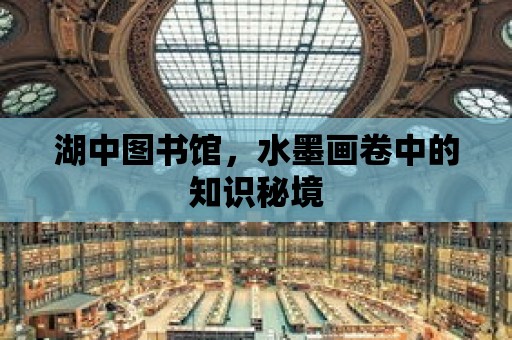 湖中圖書館，水墨畫卷中的知識秘境