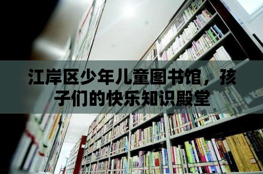 江岸區(qū)少年兒童圖書館，孩子們的快樂知識殿堂