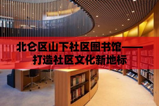 北侖區山下社區圖書館——打造社區文化新地標