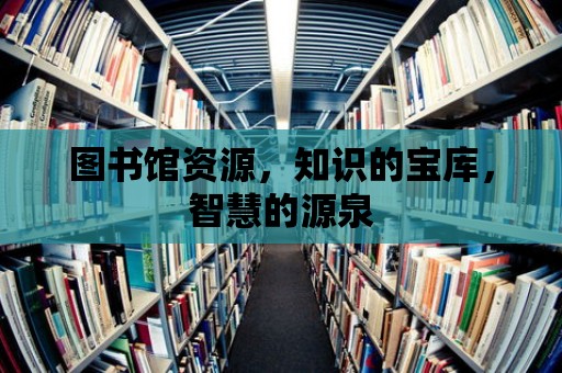 圖書館資源，知識的寶庫，智慧的源泉