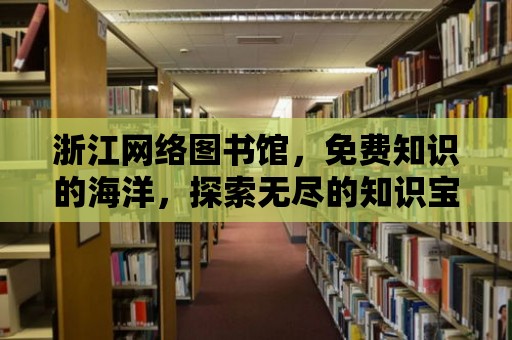 浙江網(wǎng)絡(luò)圖書館，免費(fèi)知識(shí)的海洋，探索無盡的知識(shí)寶藏