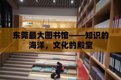 東莞最大圖書館——知識的海洋，文化的殿堂