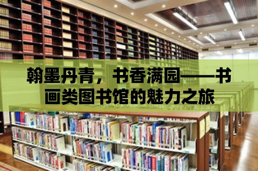 翰墨丹青，書香滿園——書畫類圖書館的魅力之旅