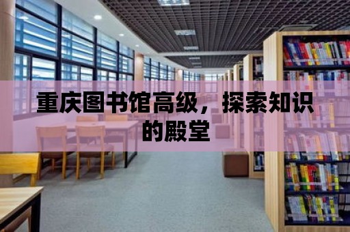 重慶圖書館高級，探索知識的殿堂