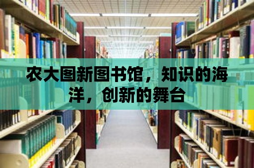 農大圖新圖書館，知識的海洋，創新的舞臺