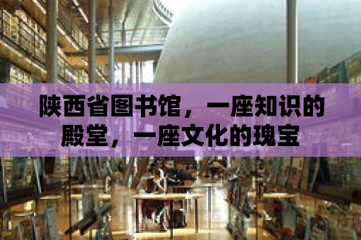 陜西省圖書館，一座知識的殿堂，一座文化的瑰寶