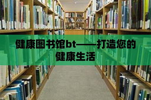 健康圖書館bt——打造您的健康生活