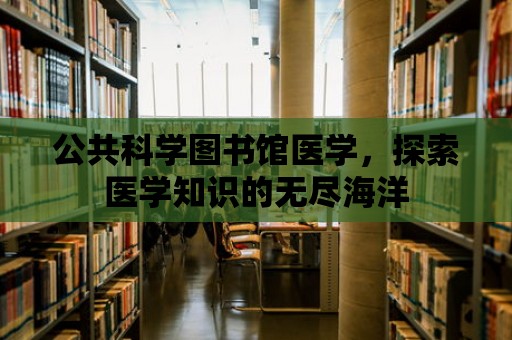 公共科學圖書館醫學，探索醫學知識的無盡海洋