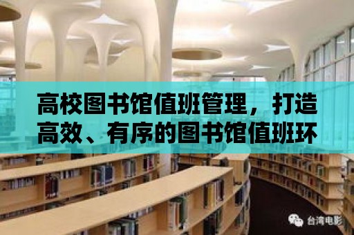 高校圖書館值班管理，打造高效、有序的圖書館值班環境